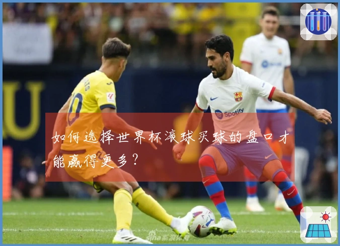 如何选择世界杯滚球买球的盘口才能赢得更多？