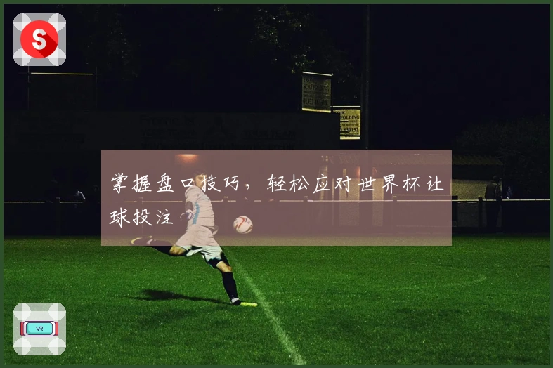 掌握盘口技巧，轻松应对世界杯让球投注