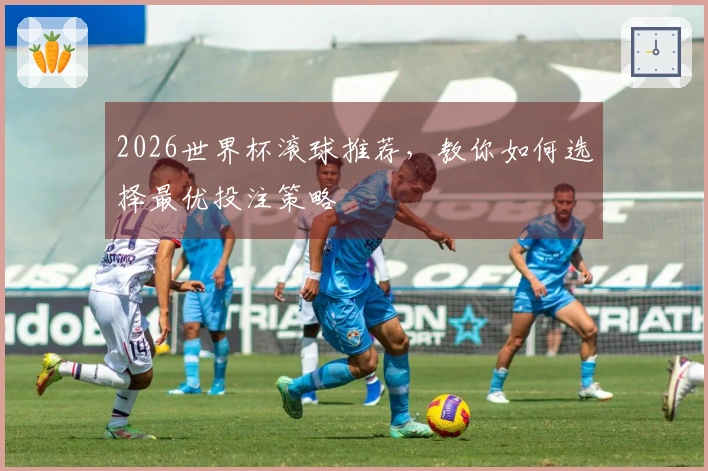 2026世界杯滚球推荐，教你如何选择最优投注策略