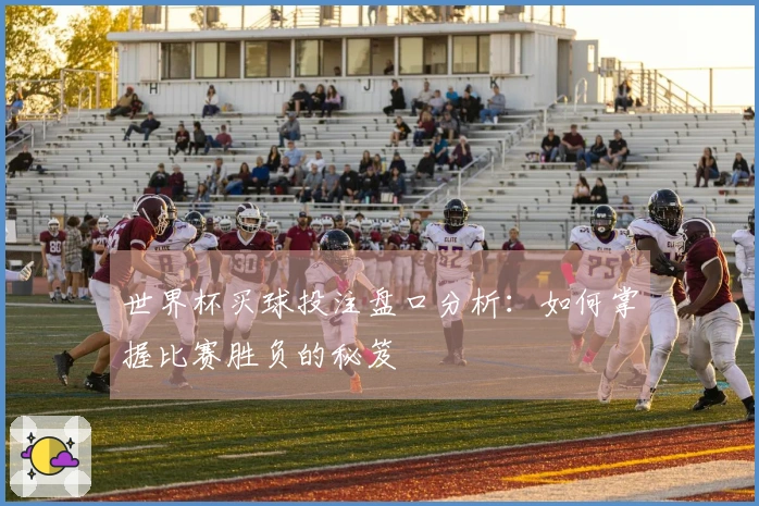 世界杯买球投注盘口分析：如何掌握比赛胜负的秘笈