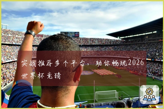 实战推荐多个平台，助你畅玩2026世界杯竞猜