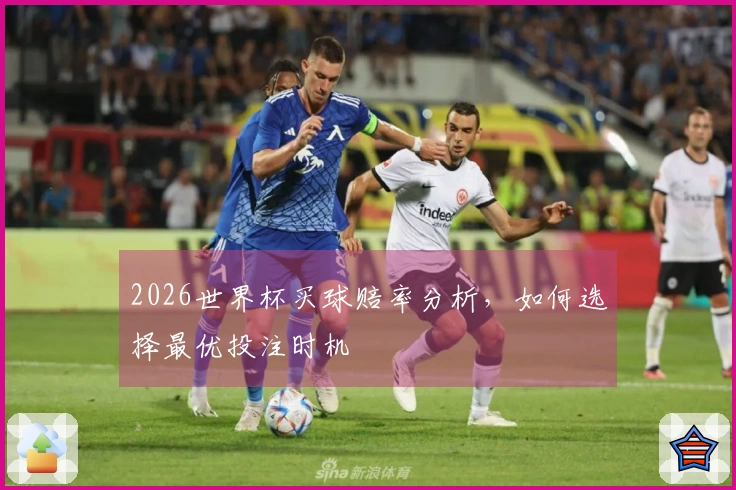 2026世界杯买球赔率分析，如何选择最优投注时机