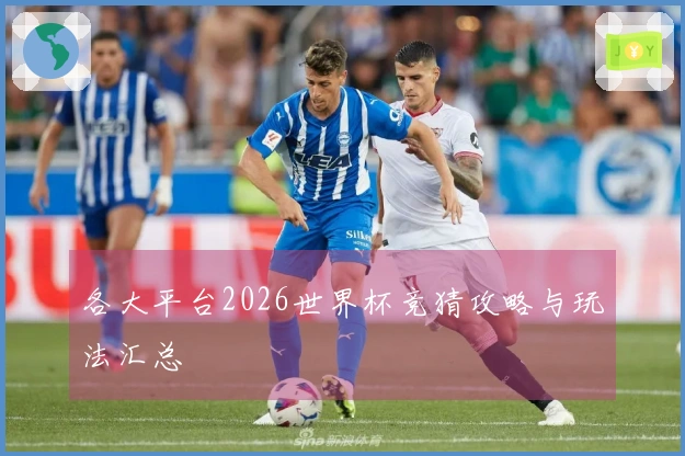 各大平台2026世界杯竞猜攻略与玩法汇总